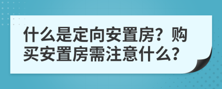 什么是定向安置房？購買安置房需注意什么？