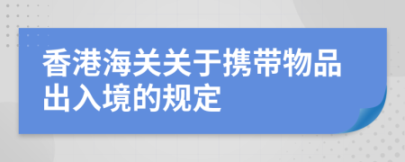 香港海關(guān)關(guān)于攜帶物品出入境的規(guī)定