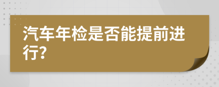 汽車年檢是否能提前進(jìn)行？