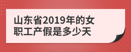 山東省2019年的女職工產(chǎn)假是多少天