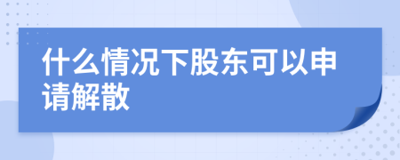 什么情況下股東可以申請(qǐng)解散