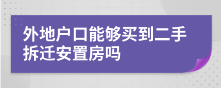 外地戶口能夠買到二手拆遷安置房嗎