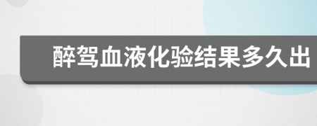 醉駕血液化驗(yàn)結(jié)果多久出