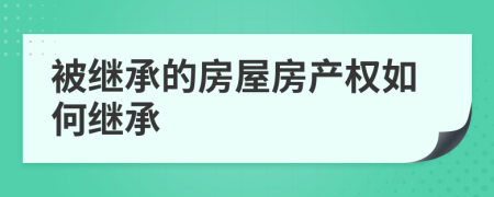 被繼承的房屋房產(chǎn)權(quán)如何繼承