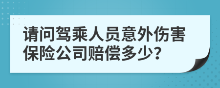 請(qǐng)問(wèn)駕乘人員意外傷害保險(xiǎn)公司賠償多少？