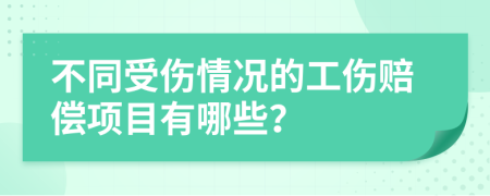 不同受傷情況的工傷賠償項目有哪些？