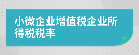 小微企業(yè)增值稅企業(yè)所得稅稅率