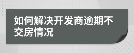 如何解決開發(fā)商逾期不交房情況