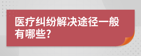 醫(yī)療糾紛解決途徑一般有哪些?