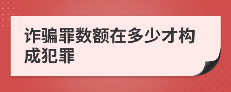 詐騙罪數(shù)額在多少才構(gòu)成犯罪