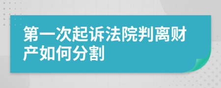 第一次起訴法院判離財產(chǎn)如何分割