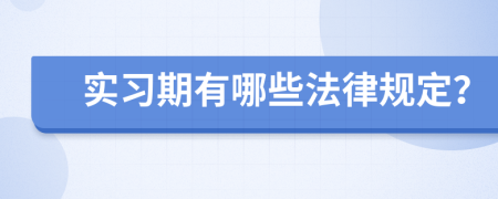 實(shí)習(xí)期有哪些法律規(guī)定？