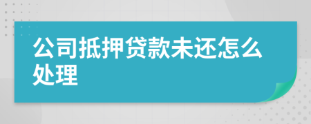 公司抵押貸款未還怎么處理