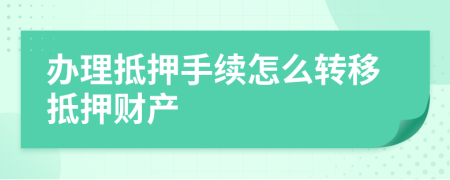 辦理抵押手續(xù)怎么轉(zhuǎn)移抵押財產(chǎn)