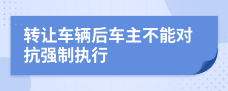 轉(zhuǎn)讓車輛后車主不能對抗強制執(zhí)行