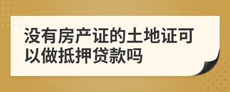 沒有房產(chǎn)證的土地證可以做抵押貸款嗎