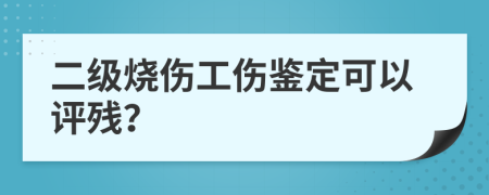 二級(jí)燒傷工傷鑒定可以評(píng)殘？