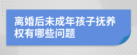離婚后未成年孩子撫養(yǎng)權(quán)有哪些問題