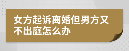 女方起訴離婚但男方又不出庭怎么辦