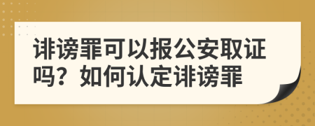 誹謗罪可以報(bào)公安取證嗎？如何認(rèn)定誹謗罪