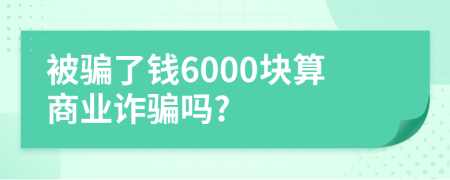 被騙了錢6000塊算商業(yè)詐騙嗎?