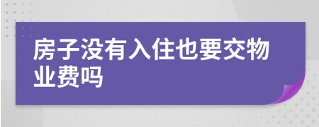 房子沒有入住也要交物業(yè)費嗎