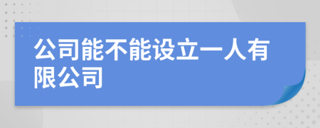 公司能不能設(shè)立一人有限公司