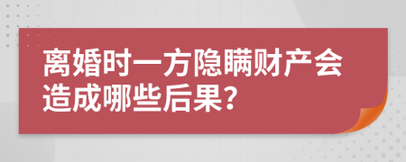 離婚時(shí)一方隱瞞財(cái)產(chǎn)會(huì)造成哪些后果？