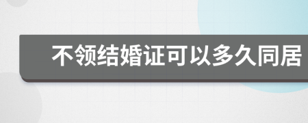 不領(lǐng)結(jié)婚證可以多久同居