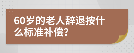 60歲的老人辭退按什么標(biāo)準(zhǔn)補(bǔ)償？