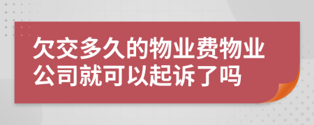 欠交多久的物業(yè)費(fèi)物業(yè)公司就可以起訴了嗎