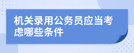 機關(guān)錄用公務(wù)員應(yīng)當(dāng)考慮哪些條件