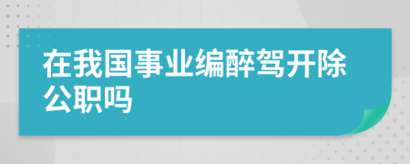 在我國(guó)事業(yè)編醉駕開除公職嗎