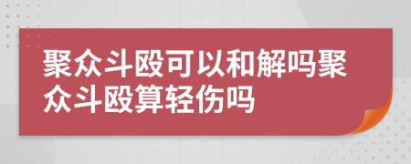 聚眾斗毆可以和解嗎聚眾斗毆算輕傷嗎