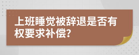 上班睡覺被辭退是否有權(quán)要求補償？