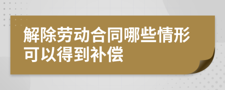解除勞動(dòng)合同哪些情形可以得到補(bǔ)償