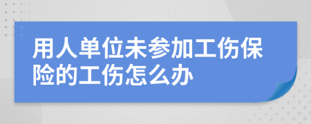 用人單位未參加工傷保險的工傷怎么辦