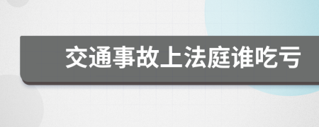 交通事故上法庭誰吃虧