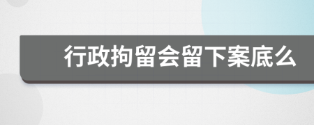 行政拘留會(huì)留下案底么