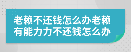 老賴不還錢怎么辦老賴有能力力不還錢怎么辦