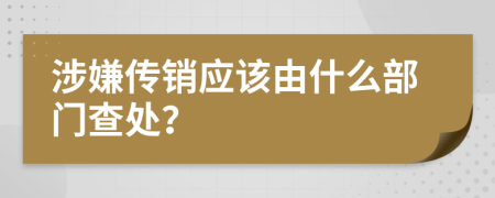 涉嫌傳銷應(yīng)該由什么部門查處？