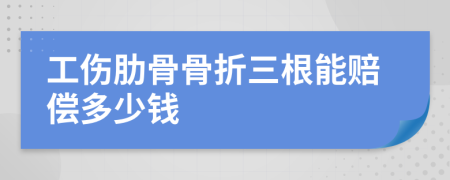 工傷肋骨骨折三根能賠償多少錢
