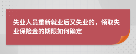 失業(yè)人員重新就業(yè)后又失業(yè)的，領(lǐng)取失業(yè)保險(xiǎn)金的期限如何確定