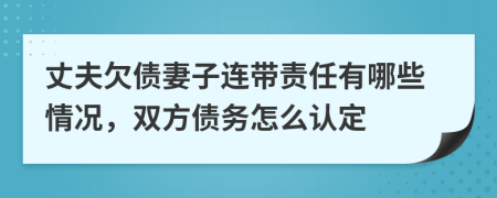 丈夫欠債妻子連帶責(zé)任有哪些情況，雙方債務(wù)怎么認(rèn)定