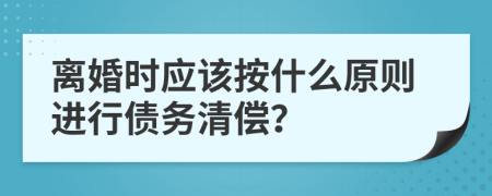 離婚時應(yīng)該按什么原則進(jìn)行債務(wù)清償？