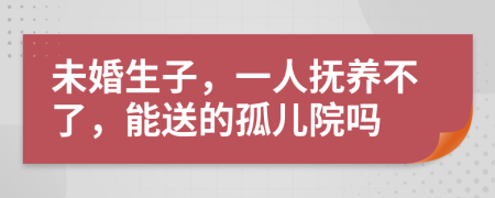 未婚生子，一人撫養(yǎng)不了，能送的孤兒院?jiǎn)?>
                </a>
            </div>
            <div   id=