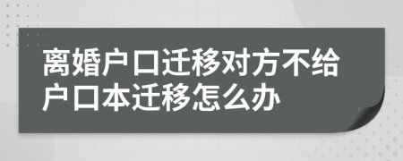 離婚戶口遷移對(duì)方不給戶口本遷移怎么辦
