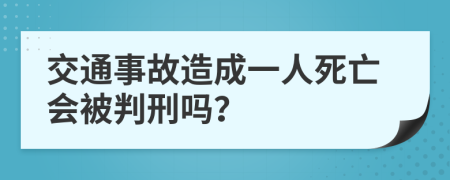 交通事故造成一人死亡會(huì)被判刑嗎？