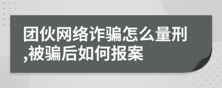 團(tuán)伙網(wǎng)絡(luò)詐騙怎么量刑,被騙后如何報(bào)案