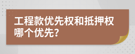 工程款優(yōu)先權(quán)和抵押權(quán)哪個(gè)優(yōu)先？